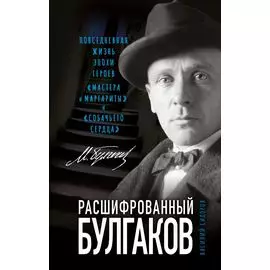 Расшифрованный Булгаков. Повседневная жизнь эпохи героев "Мастера и Маргариты" и "Собачьего сердца"