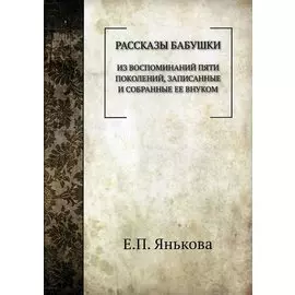 Рассказы бабушки. Из воспоминаний пяти поколений, записанные и собранные ее внуком.