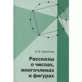 Рассказы о числах, многочленах и фигурах