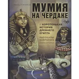 Рассказы завролога. Книга вторая. Мумия на чердаке и коротенькая история Древнего Египта