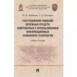 Расследование хищений денежных средств, совершенных с использованием информационных банковских технологий. Учебное пособие