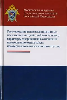 Расследование изнасилования и иных насильственных действий сексуального характера, совершенных в отношении несовершеннолетних и/или несовершеннолетними в составе группы. Учебное пособие для студентов вузов, обучающихся по напр. подготовки "Юриспруденция"