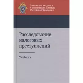 Расследование налоговых преступлений. Учебник