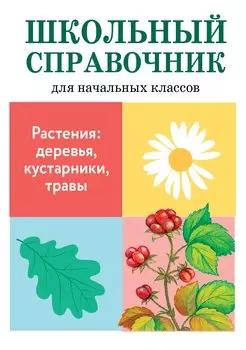 Школьный справочник для начальных классов. Растения: деревья, кустарники, травы