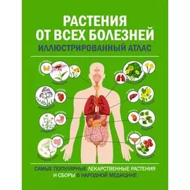 РАСТЕНИЯ ОТ ВСЕХ БОЛЕЗНЕЙ. Иллюстрированный атлас
