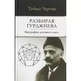 Разбирая Гурджиева: Биография духовного мага