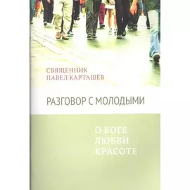Разговор с молодыми. О Боге, любви, красоте