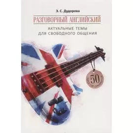 Разговорный английский: Актуальные темы для свободного общения