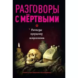 Разговоры с мертвыми. Рассказы приходских священников