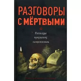 Разговоры с мёртвыми. Рассказы приходских священников