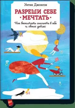 Разреши себе мечтать. Как воспитать смелость в себе и своих детях