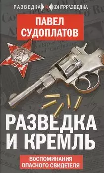 Разведка и Кремль. Воспоминания опасного свидетеля
