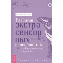 Развитие экстрасенсорных способностей: глубокое понимание интуиции. Продвинутый курс