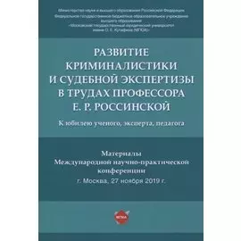 Развитие криминалистики и судебной экспертизы в трудах профессора Е.Р. Россинской. К юбилею ученого, эксперта, педагога.Материалы Международной научно-практической конференции