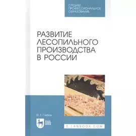 Развитие лесопильного производства в России. Учебное пособие