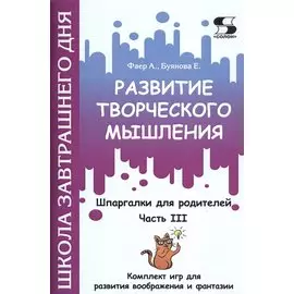 Развитие творческого мышления. Часть III. Шпаргалки для родителей. Комплект игр для развития воображения и фантазии