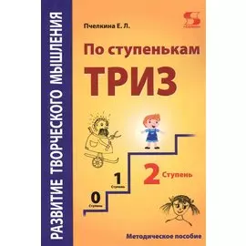 Развитие творческого мышления. По ступенькам ТРИЗ. Вторая ступень. Методическое пособие по развитию творческого мышления детей