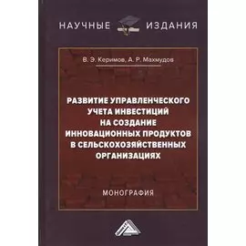 Развитие управленческого учета инвестиций на создание инновационных продуктов в сельскохозяйственных организациях. Монография