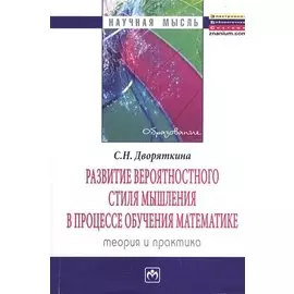 Развитие вероятностного стиля мышления в процессе обучения математике. Теория и практика. Монография