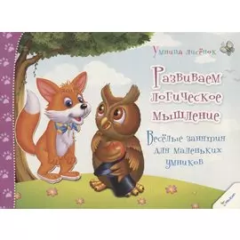 Развиваем логическое мышление. Веселые занятия для маленьких умников (3+)