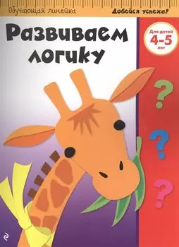 Развиваем логику: для детей 4-5 лет