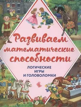 Развиваем математические способности. Логические игры и головоломки