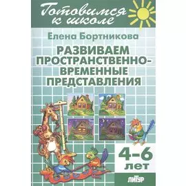 Готов.к школе.4-6 л.Развиваем пространственно-временные представления