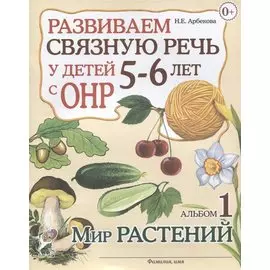Развиваем связную речь у детей 5-6 лет с ОНР. Альбом 1. Мир растений