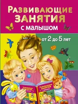 Развивающие занятия с малышом от 2 до 5 лет
