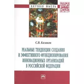 Реальные тенденции создания и эффективного функционирования инновационных организаций в Российской Федерации: Монография