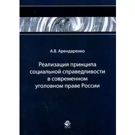 Реализация принципа социальной справедливости в современном уголовном праве России Монография (мягк). Арендаренко А. (УчКнига)