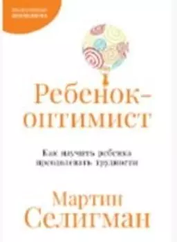 Ребенок-оптимист: Как научить ребенка преодолевать трудности