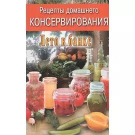 Рецепты домашнего консервирования. Лето в банке