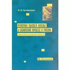 Реформа высшей школы и Болонский процесс в России (частный взгляд методиста)(мягк). Артамонова М. (Экономика)