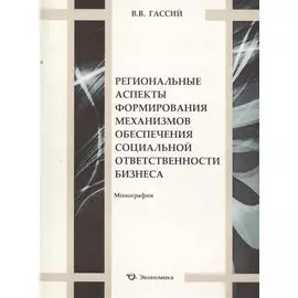 Региональные аспекты формирования механизмов обеспечения социальной ответственности бизнеса. Монография
