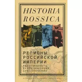 Регионы Российской империи: идентичность, репрезентация, (на)значение. Коллективная монография