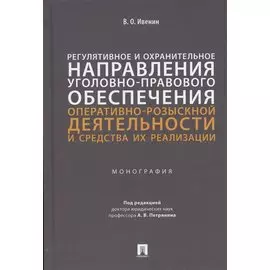 Регулятивное и охранительное направления уголовно-правового обеспечения оперативно-розыскной деятельности и средства их реализации. Монография