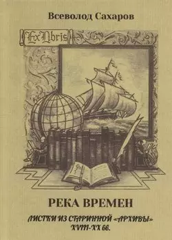 Река времен. Листки из старинной «архивы» XVIII–XX вв.