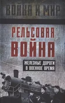 Рельсовая война. Железные дороги в военное время