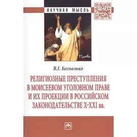 Религиозные преступления в Моисеевом уголовном праве и их проекции в российском законодательстве X-XXI вв. Монография