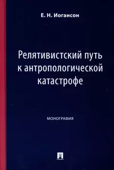 Релятивистский путь к антропологической катастрофе. Монография