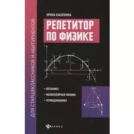 Репетитор по физике для старшеклассников и абитуриентов: Механика, молекулярная физика, термодинамика