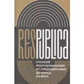 Res Publica. Русский республиканизм от Средневековья до конца XX века. Коллективная монография