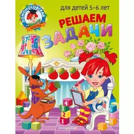 Решаем задачи: для детей 5-6 лет