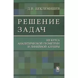 Решение задач из курса аналитической геометрии и линейной алгебры (м) Беклемишев
