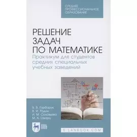 Решение задач по математике. Практикум для студентов средних специальных учебных заведений. Учебное пособие для СПО