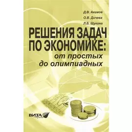 Решения задач по экономике: от простых до олимпиадных. К сборнику "Задания по экономике: от простых до олимпиадных" (Д.В.Акимов, О.В.Дичева, Л.Б.Щукина). Пособие для учителя