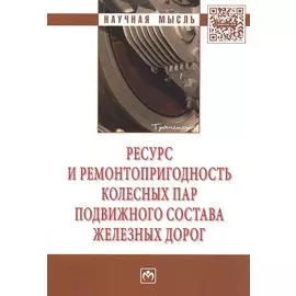 Ресурс и ремонтопригодность колесных пар подвижного состава железных дорог