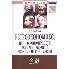Ретроэкономикс, или Закономерности истории мировой экономической мысли. Монография