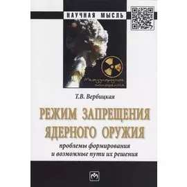 Режим запрещения ядерного оружия. Проблемы формирования и возможные пути их решения. Монография